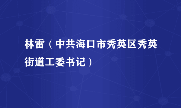 林雷（中共海口市秀英区秀英街道工委书记）