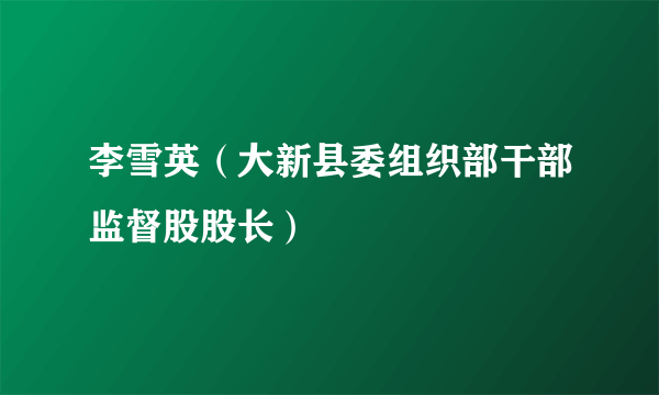 李雪英（大新县委组织部干部监督股股长）