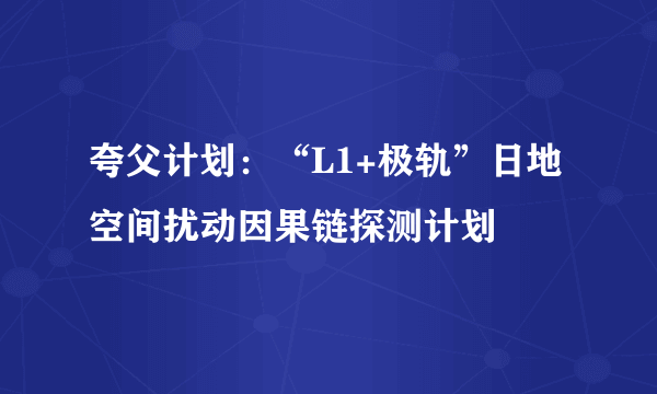 夸父计划：“L1+极轨”日地空间扰动因果链探测计划