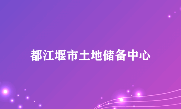 都江堰市土地储备中心