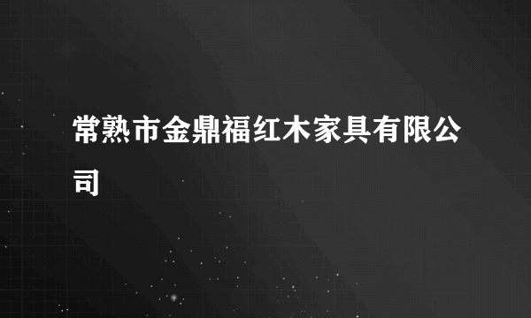 常熟市金鼎福红木家具有限公司