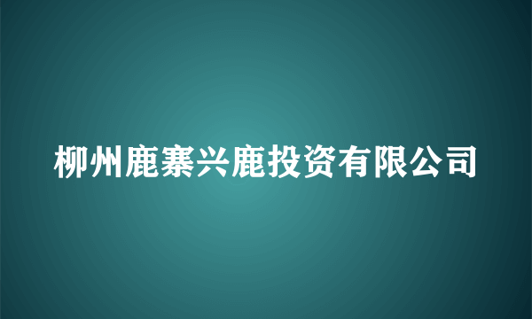 柳州鹿寨兴鹿投资有限公司