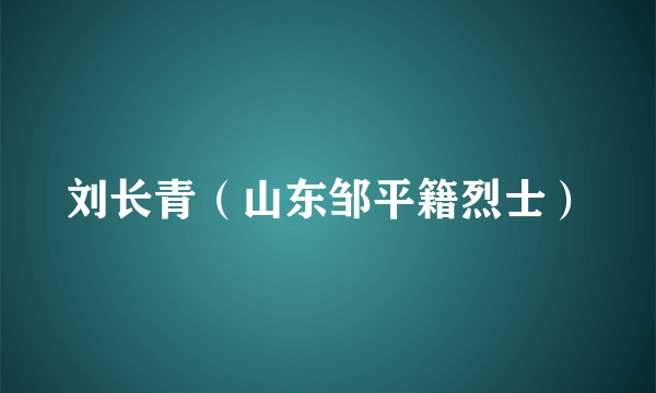 刘长青（山东邹平籍烈士）