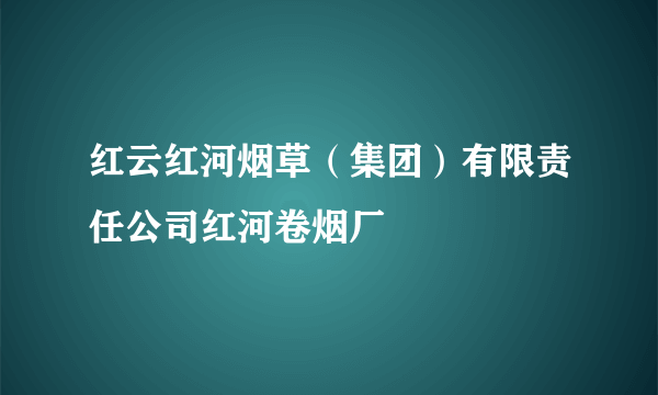 红云红河烟草（集团）有限责任公司红河卷烟厂