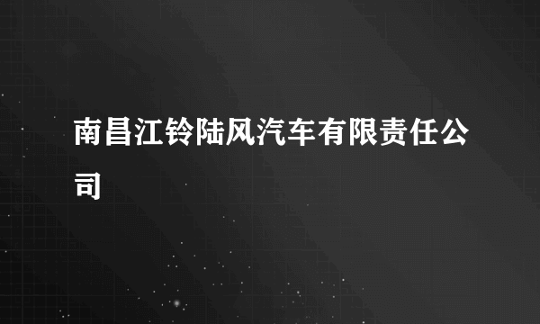 南昌江铃陆风汽车有限责任公司