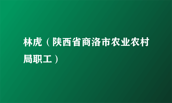 林虎（陕西省商洛市农业农村局职工）