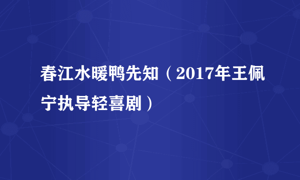 春江水暖鸭先知（2017年王佩宁执导轻喜剧）