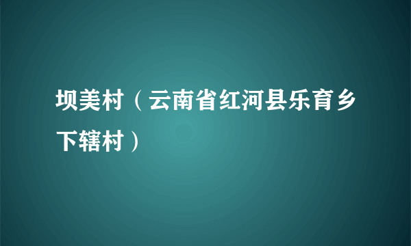 坝美村（云南省红河县乐育乡下辖村）