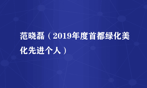 范晓磊（2019年度首都绿化美化先进个人）