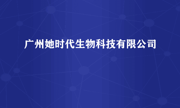 广州她时代生物科技有限公司