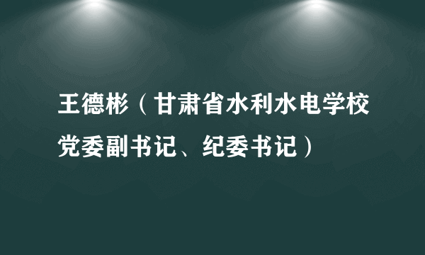 王德彬（甘肃省水利水电学校党委副书记、纪委书记）