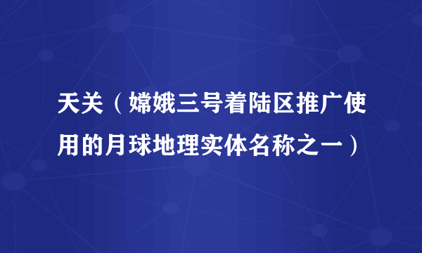 天关（嫦娥三号着陆区推广使用的月球地理实体名称之一）