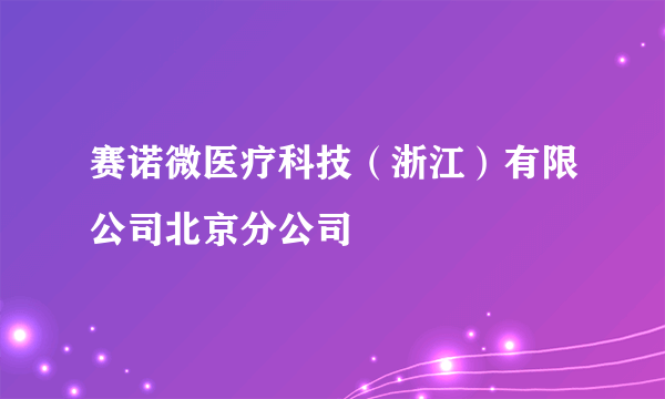 赛诺微医疗科技（浙江）有限公司北京分公司