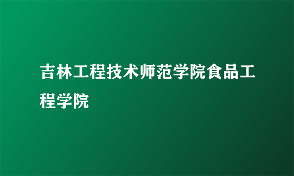 吉林工程技术师范学院食品工程学院