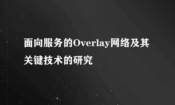 面向服务的Overlay网络及其关键技术的研究