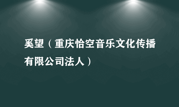 奚望（重庆恰空音乐文化传播有限公司法人）