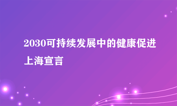 2030可持续发展中的健康促进上海宣言