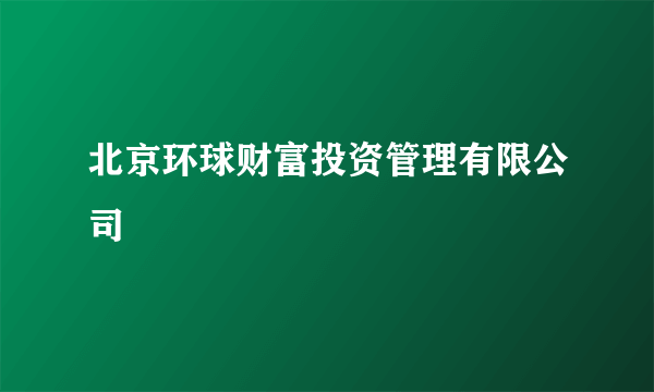 北京环球财富投资管理有限公司