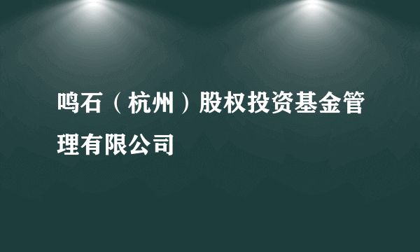 鸣石（杭州）股权投资基金管理有限公司