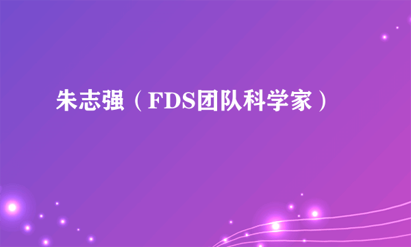 朱志强（FDS团队科学家）