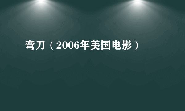 弯刀（2006年美国电影）