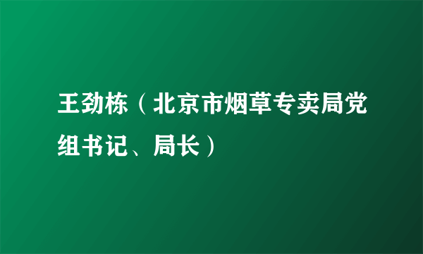 王劲栋（北京市烟草专卖局党组书记、局长）