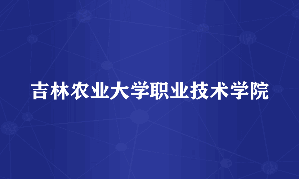 吉林农业大学职业技术学院