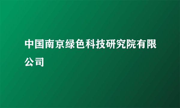 中国南京绿色科技研究院有限公司