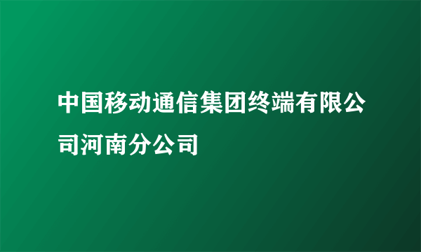 中国移动通信集团终端有限公司河南分公司