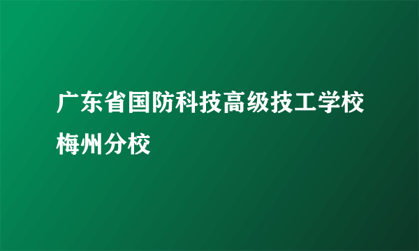 广东省国防科技高级技工学校梅州分校