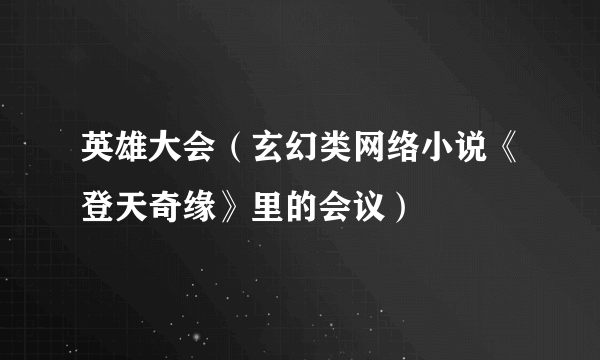 英雄大会（玄幻类网络小说《登天奇缘》里的会议）