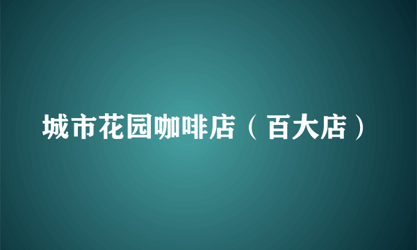 城市花园咖啡店（百大店）