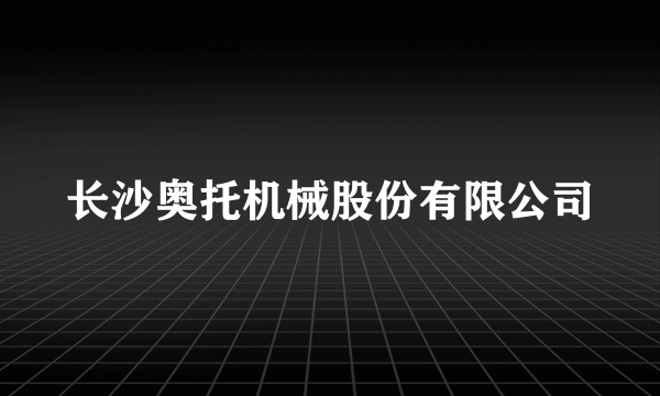 长沙奥托机械股份有限公司