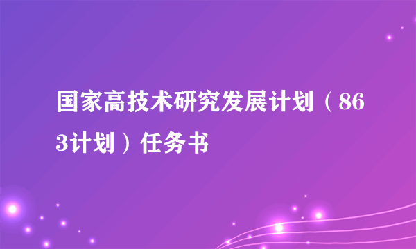 国家高技术研究发展计划（863计划）任务书