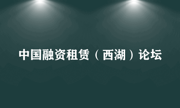 中国融资租赁（西湖）论坛