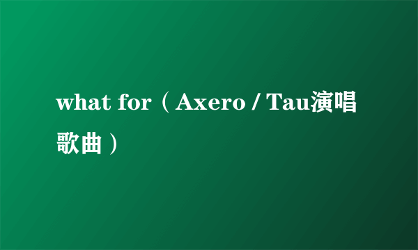 what for（Axero / Tau演唱歌曲）