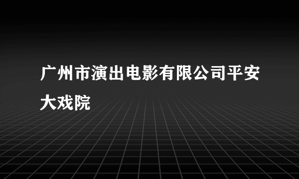 广州市演出电影有限公司平安大戏院