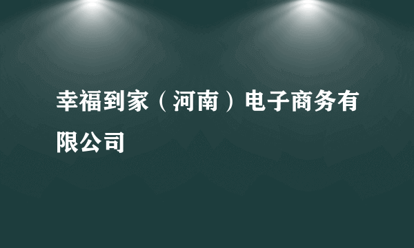 幸福到家（河南）电子商务有限公司