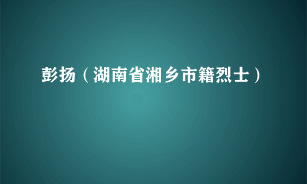 彭扬（湖南省湘乡市籍烈士）