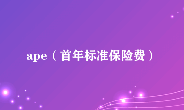 ape（首年标准保险费）