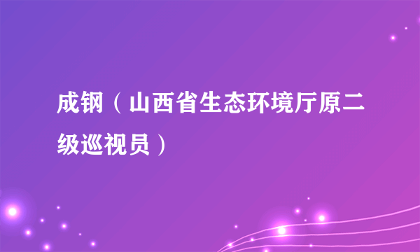 成钢（山西省生态环境厅原二级巡视员）