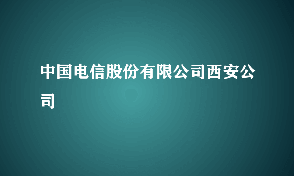 中国电信股份有限公司西安公司