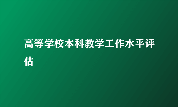 高等学校本科教学工作水平评估