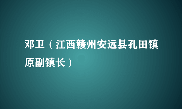 邓卫（江西赣州安远县孔田镇原副镇长）