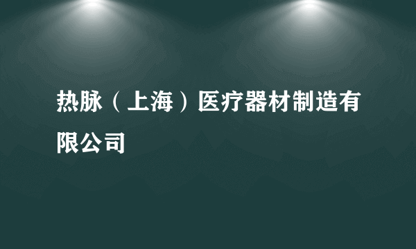 热脉（上海）医疗器材制造有限公司