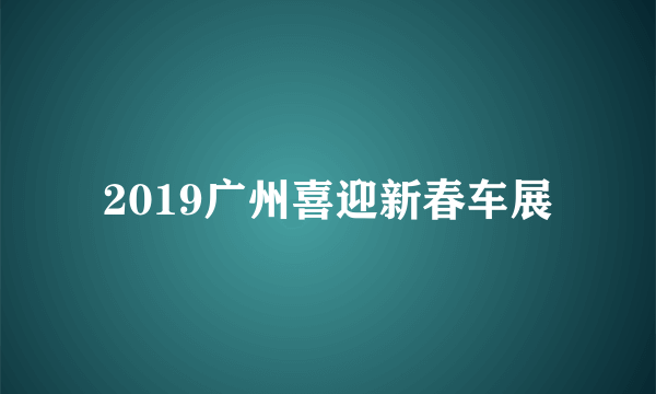 2019广州喜迎新春车展