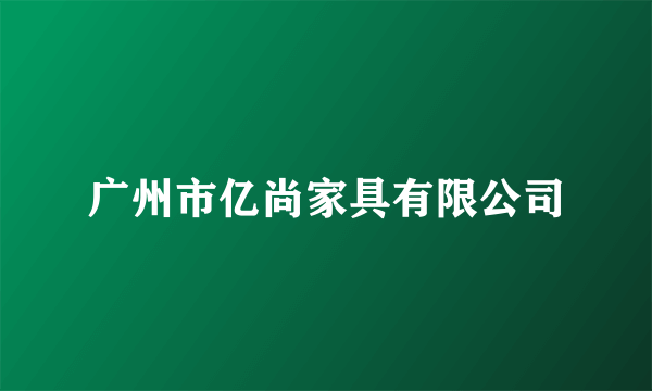 广州市亿尚家具有限公司