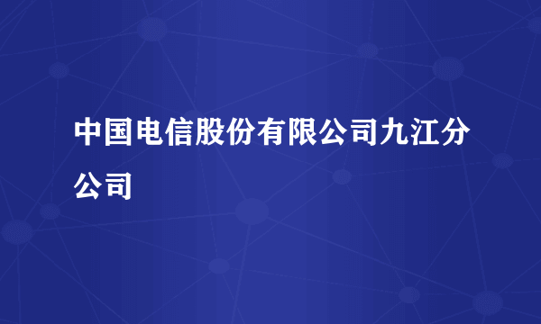 中国电信股份有限公司九江分公司