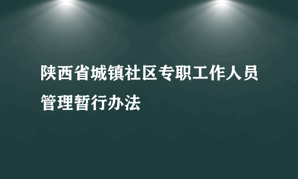 陕西省城镇社区专职工作人员管理暂行办法