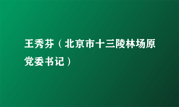 王秀芬（北京市十三陵林场原党委书记）